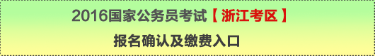 2016年國家公務(wù)員考試【浙江考區(qū)】報名確認(rèn)及繳費(fèi)入口