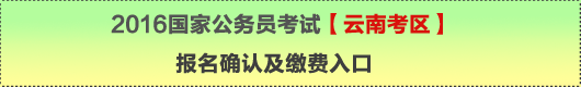 2016年國家公務(wù)員考試【云南考區(qū)】報名確認(rèn)及繳費入口